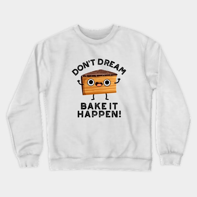 Don't Dream It Bake It Happen Cute Cake Pun Crewneck Sweatshirt by punnybone